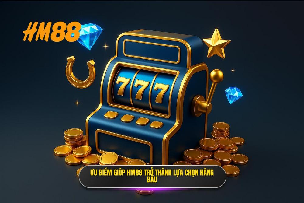 2.Ưu điểm Vượt Trội Khiến Nổ Hũ Hm88 Trở Thành Lựa Chọn Số Một